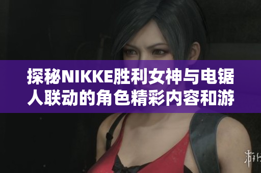探秘NIKKE胜利女神与电锯人联动的角色精彩内容和游戏亮点