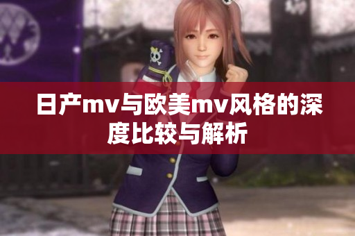 日产mv与欧美mv风格的深度比较与解析
