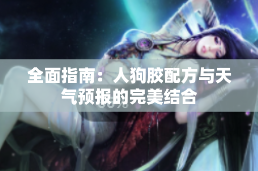 全面指南：人狗胶配方与天气预报的完美结合