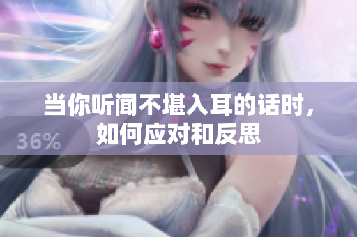 当你听闻不堪入耳的话时，如何应对和反思