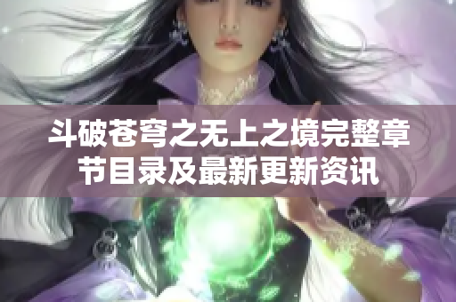 斗破苍穹之无上之境完整章节目录及最新更新资讯