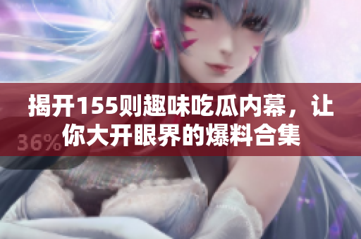 揭开155则趣味吃瓜内幕，让你大开眼界的爆料合集