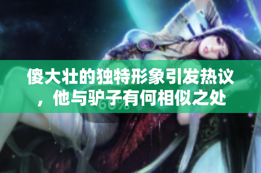 傻大壮的独特形象引发热议，他与驴子有何相似之处