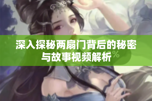 深入探秘两扇门背后的秘密与故事视频解析