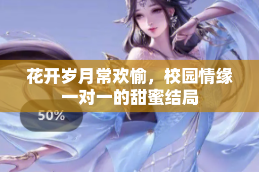 花开岁月常欢愉，校园情缘一对一的甜蜜结局