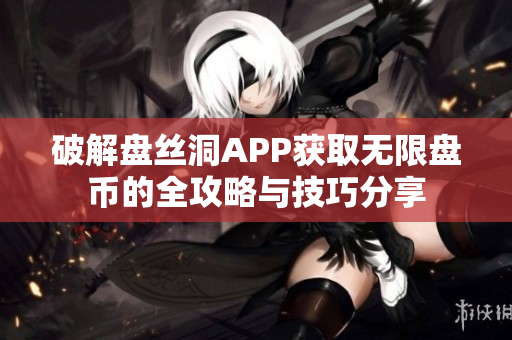 破解盘丝洞APP获取无限盘币的全攻略与技巧分享