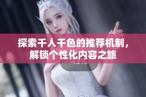 探索千人千色的推荐机制，解锁个性化内容之旅
