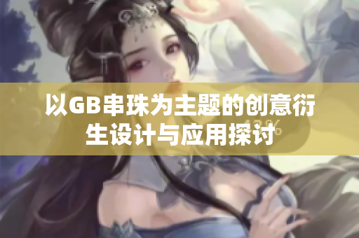 以GB串珠为主题的创意衍生设计与应用探讨