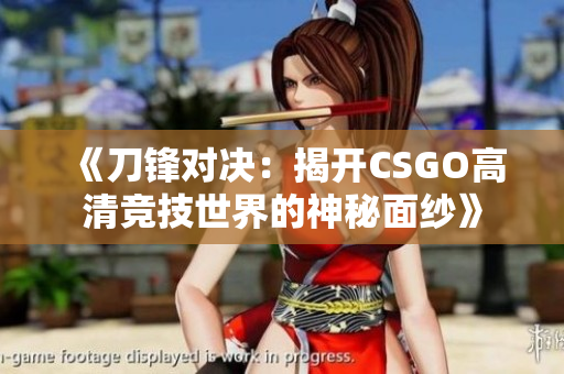 《刀锋对决：揭开CSGO高清竞技世界的神秘面纱》