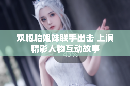 双胞胎姐妹联手出击 上演精彩人物互动故事
