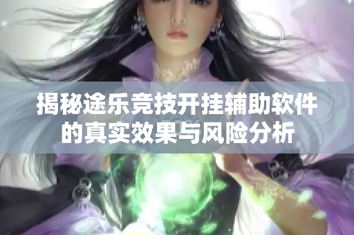 揭秘途乐竞技开挂辅助软件的真实效果与风险分析