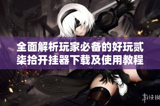 全面解析玩家必备的好玩贰柒拾开挂器下载及使用教程