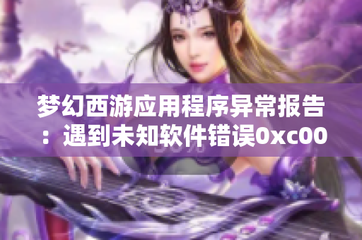 梦幻西游应用程序异常报告：遇到未知软件错误0xc0000解决方法解析