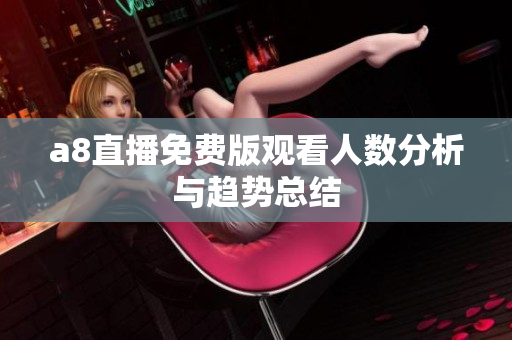 a8直播免费版观看人数分析与趋势总结