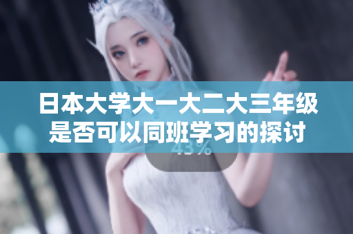 日本大学大一大二大三年级是否可以同班学习的探讨