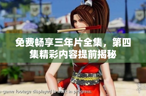 免费畅享三年片全集，第四集精彩内容提前揭秘