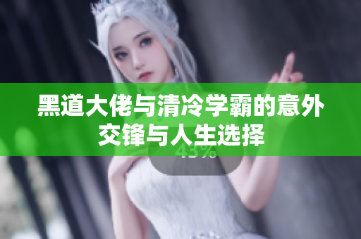 黑道大佬与清冷学霸的意外交锋与人生选择