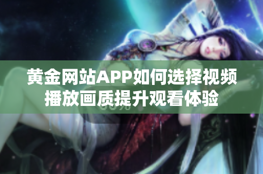 黄金网站APP如何选择视频播放画质提升观看体验