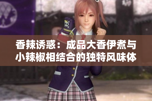 香辣诱惑：成品大香伊煮与小辣椒相结合的独特风味体验
