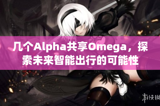 几个Alpha共享Omega，探索未来智能出行的可能性