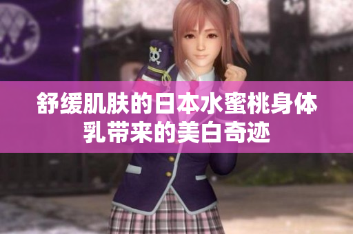 舒缓肌肤的日本水蜜桃身体乳带来的美白奇迹
