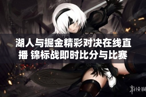 湖人与掘金精彩对决在线直播 锦标战即时比分与比赛回放