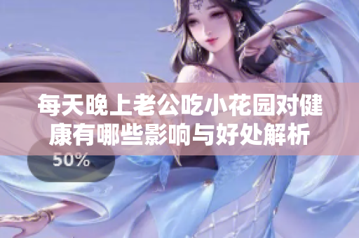每天晚上老公吃小花园对健康有哪些影响与好处解析