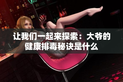 让我们一起来探索：大爷的健康排毒秘诀是什么