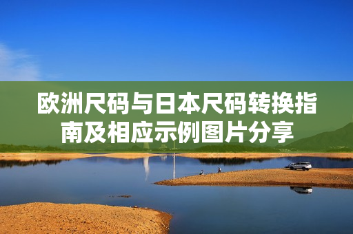 欧洲尺码与日本尺码转换指南及相应示例图片分享