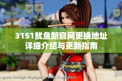3151鱿鱼新官网更换地址详细介绍与更新指南