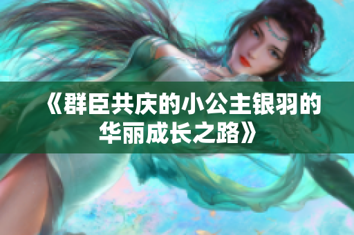 《群臣共庆的小公主银羽的华丽成长之路》