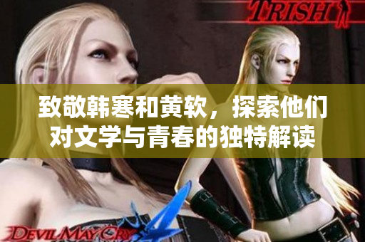 致敬韩寒和黄软，探索他们对文学与青春的独特解读