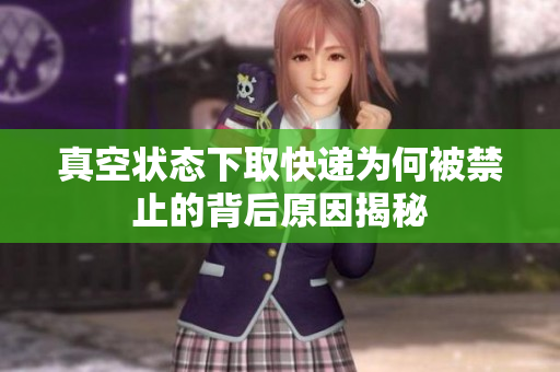 真空状态下取快递为何被禁止的背后原因揭秘