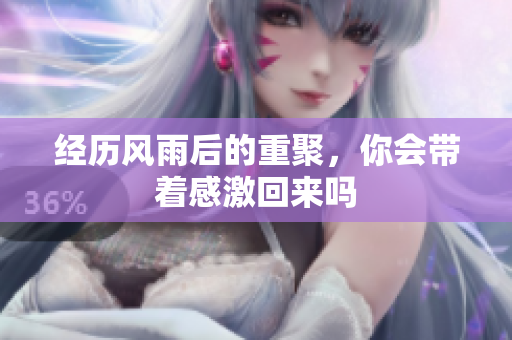 经历风雨后的重聚，你会带着感激回来吗