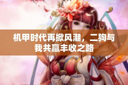 机甲时代再掀风潮，二狗与我共赢丰收之路
