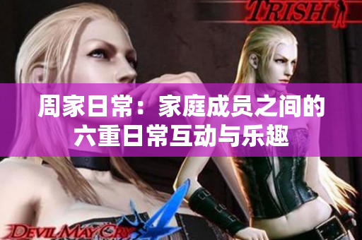周家日常：家庭成员之间的六重日常互动与乐趣