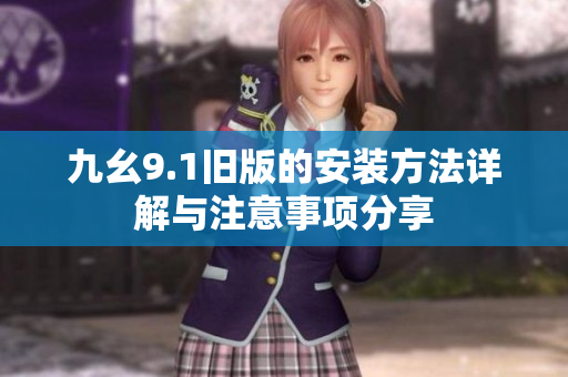 九幺9.1旧版的安装方法详解与注意事项分享