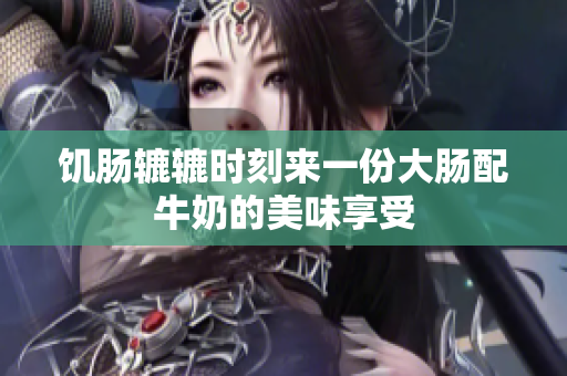 饥肠辘辘时刻来一份大肠配牛奶的美味享受