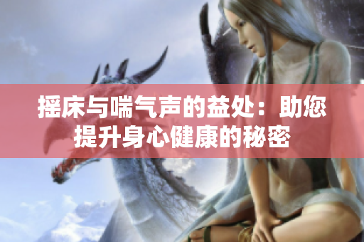 摇床与喘气声的益处：助您提升身心健康的秘密
