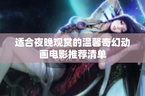 适合夜晚观赏的温馨奇幻动画电影推荐清单