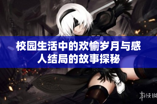 校园生活中的欢愉岁月与感人结局的故事探秘
