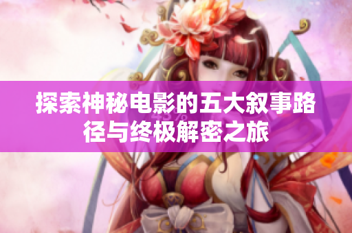 探索神秘电影的五大叙事路径与终极解密之旅