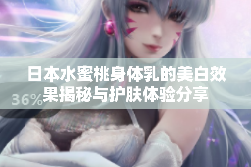 日本水蜜桃身体乳的美白效果揭秘与护肤体验分享