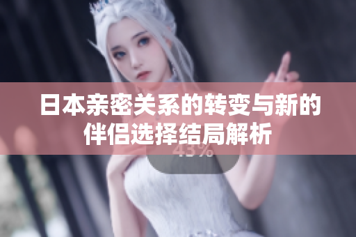 日本亲密关系的转变与新的伴侣选择结局解析