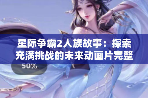 星际争霸2人族故事：探索充满挑战的未来动画片完整版在线观看
