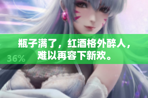 瓶子满了，红酒格外醉人，难以再容下新欢。