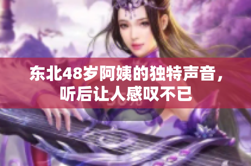 东北48岁阿姨的独特声音，听后让人感叹不已