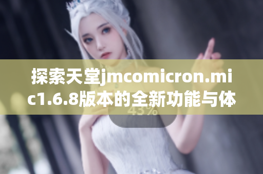 探索天堂jmcomicron.mic1.6.8版本的全新功能与体验