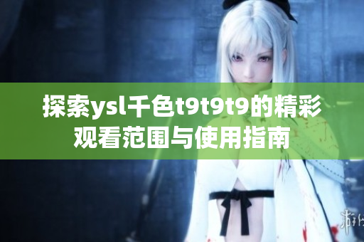 探索ysl千色t9t9t9的精彩观看范围与使用指南