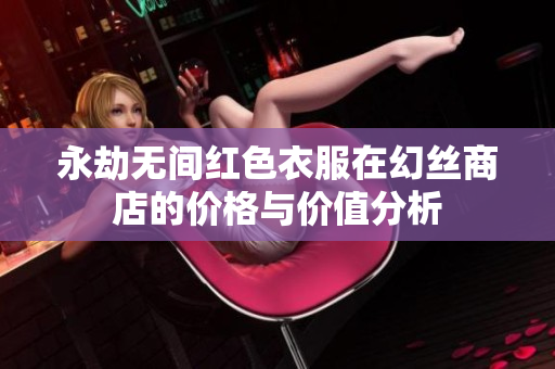 永劫无间红色衣服在幻丝商店的价格与价值分析